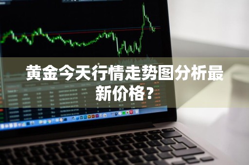 黄金今天行情走势图分析最新价格？