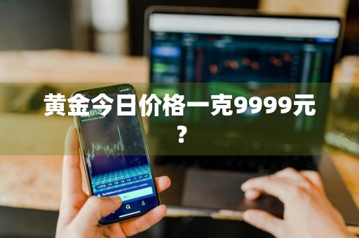 黄金今日价格一克9999元？