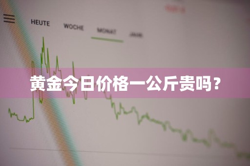 黄金今日价格一公斤贵吗？