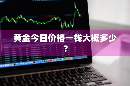 黄金今日价格一钱大概多少？