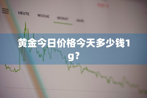 黄金今日价格今天多少钱1g？