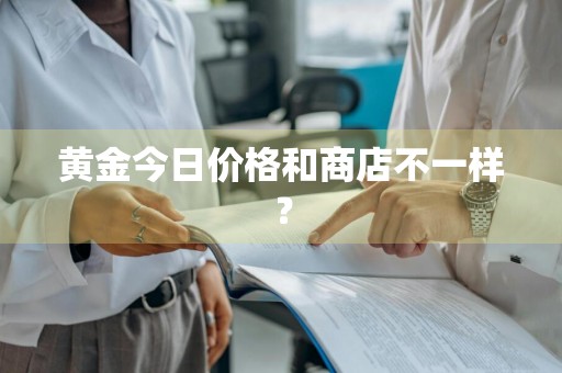 黄金今日价格和商店不一样？
