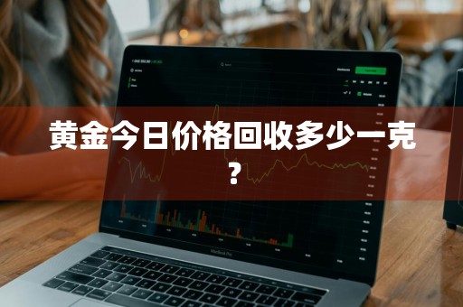 黄金今日价格回收多少一克？