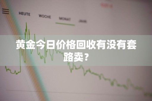 黄金今日价格回收有没有套路卖?