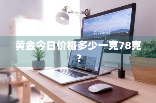 黄金今日价格多少一克78克？