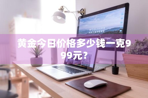 黄金今日价格多少钱一克999元？