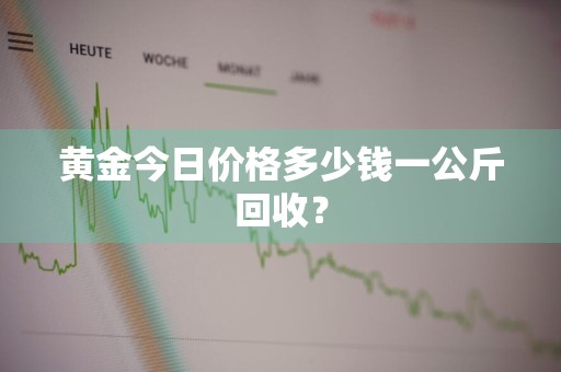 黄金今日价格多少钱一公斤回收？