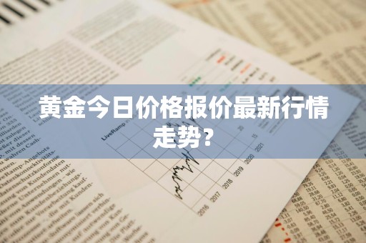 黄金今日价格报价最新行情走势？
