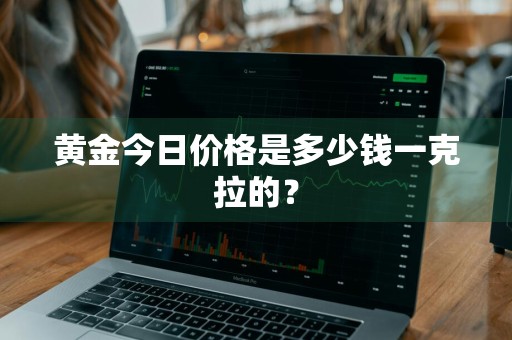 黄金今日价格是多少钱一克拉的？