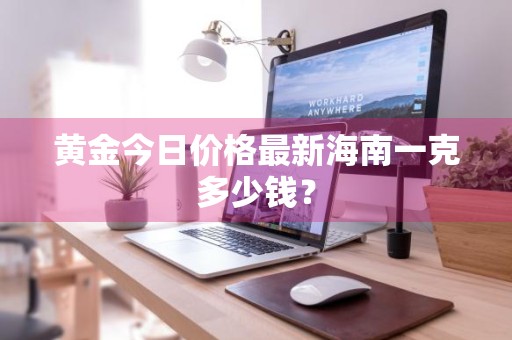 黄金今日价格最新海南一克多少钱？