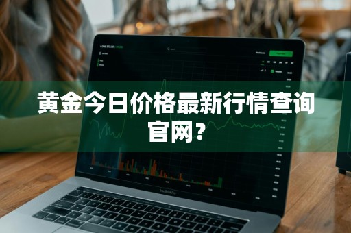 黄金今日价格最新行情查询官网?