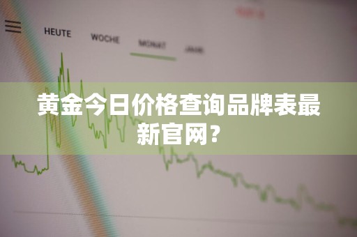黄金今日价格查询品牌表最新官网？