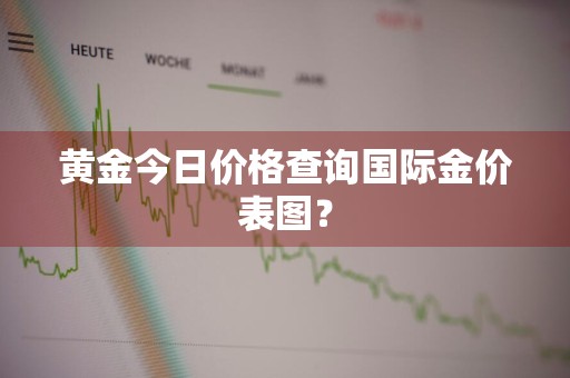 黄金今日价格查询国际金价表图？