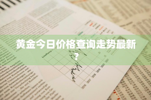 黄金今日价格查询走势最新？