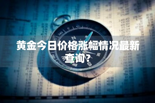 黄金今日价格涨幅情况最新查询？