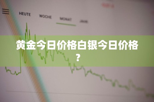 黄金今日价格白银今日价格？