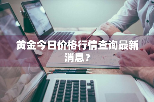 黄金今日价格行情查询最新消息？
