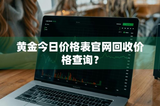 黄金今日价格表官网回收价格查询？