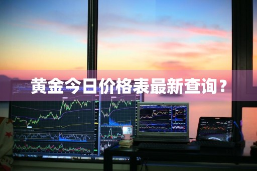 黄金今日价格表最新查询?