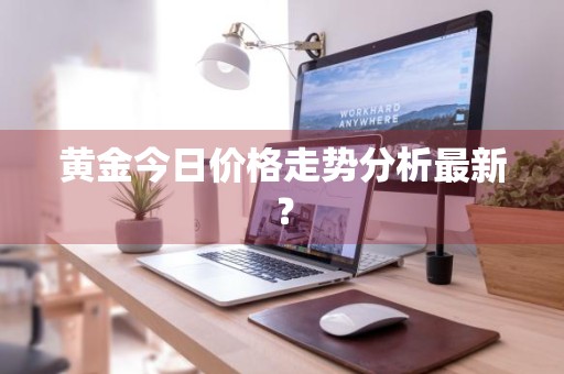 黄金今日价格走势分析最新？