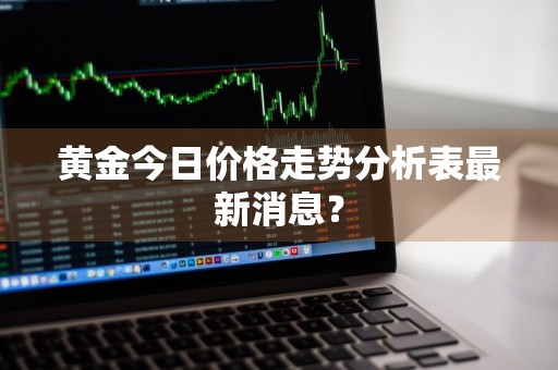 黄金今日价格走势分析表最新消息？