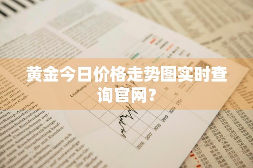 黄金今日价格走势图实时查询官网？