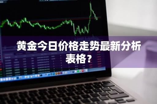 黄金今日价格走势最新分析表格?