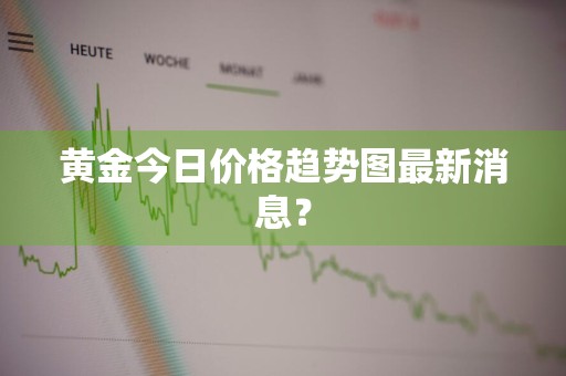 黄金今日价格趋势图最新消息？