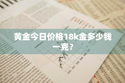 黄金今日价格18k金多少钱一克？