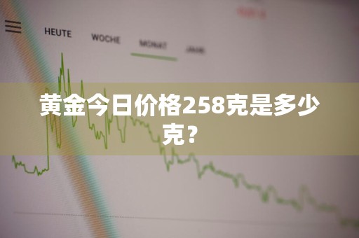 黄金今日价格258克是多少克？