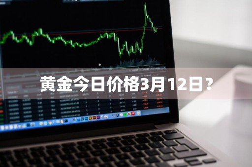 黄金今日价格3月12日？