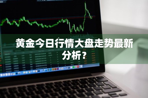 黄金今日行情大盘走势最新分析？