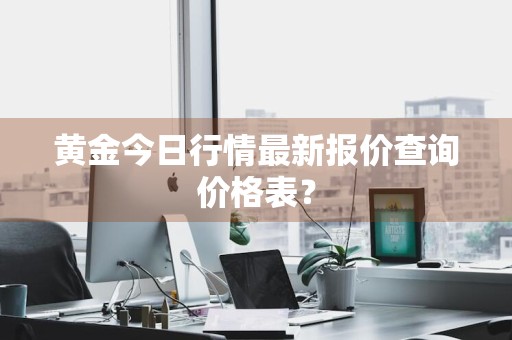 黄金今日行情最新报价查询价格表？
