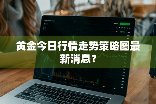 黄金今日行情走势策略图最新消息？