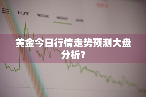 黄金今日行情走势预测大盘分析？