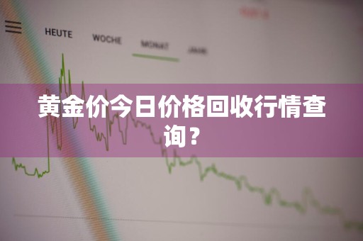 黄金价今日价格回收行情查询？