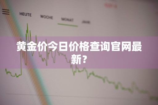 黄金价今日价格查询官网最新？