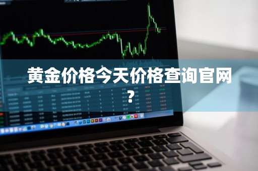 黄金价格今天价格查询官网？
