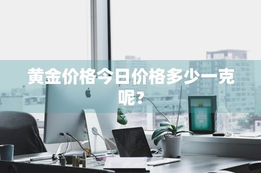 黄金价格今日价格多少一克呢？