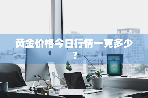 黄金价格今日行情一克多少？