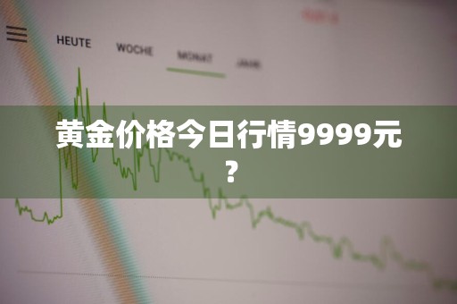 黄金价格今日行情9999元？