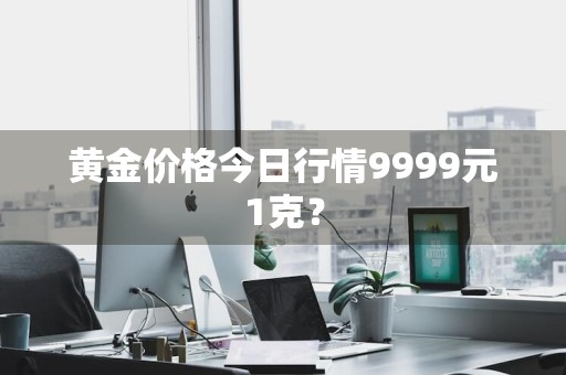 黄金价格今日行情9999元1克？