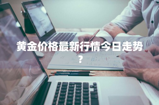 黄金价格最新行情今日走势？