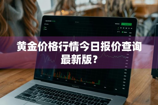 黄金价格行情今日报价查询最新版？
