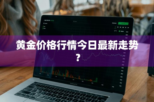 黄金价格行情今日最新走势？