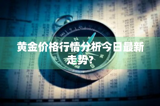 黄金价格行情分析今日最新走势?