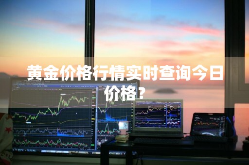 黄金价格行情实时查询今日价格？