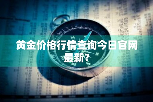 黄金价格行情查询今日官网最新？