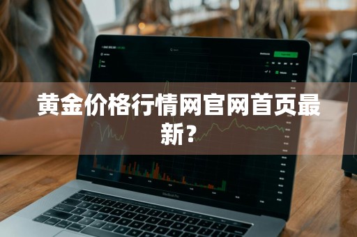 黄金价格行情网官网首页最新？