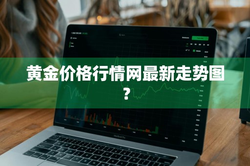 黄金价格行情网最新走势图？